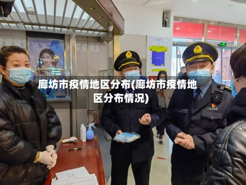 廊坊市疫情地区分布(廊坊市疫情地区分布情况)-第2张图片