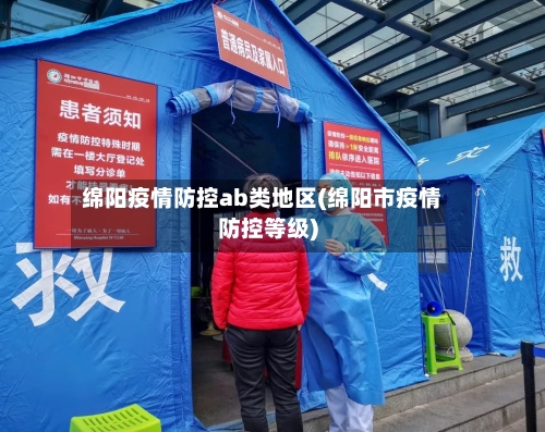 绵阳疫情防控ab类地区(绵阳市疫情防控等级)-第3张图片