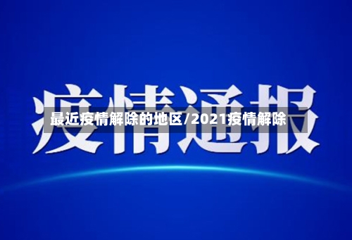 最近疫情解除的地区/2021疫情解除-第2张图片