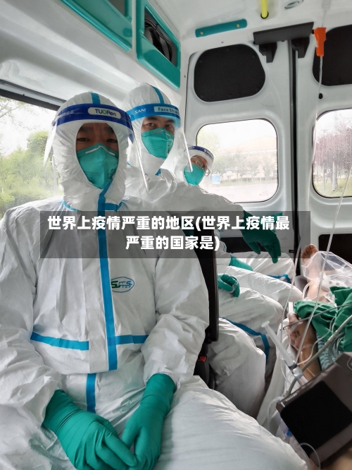 世界上疫情严重的地区(世界上疫情最严重的国家是)-第3张图片