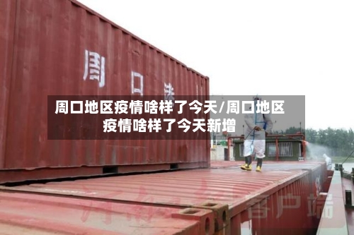 周口地区疫情啥样了今天/周口地区疫情啥样了今天新增
