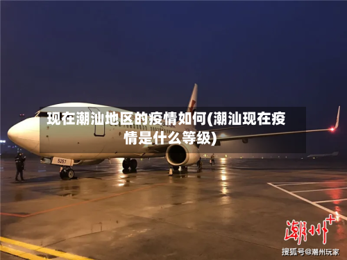 现在潮汕地区的疫情如何(潮汕现在疫情是什么等级)
