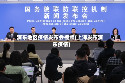 浦东地区疫情发布会视频(上海发布浦东疫情)