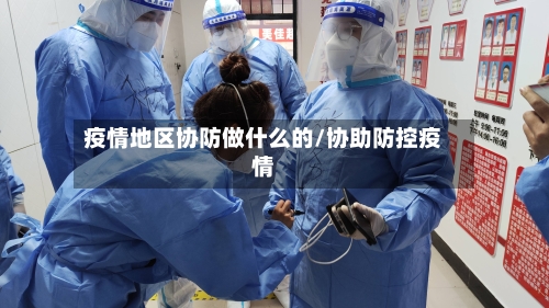 疫情地区协防做什么的/协助防控疫情-第2张图片