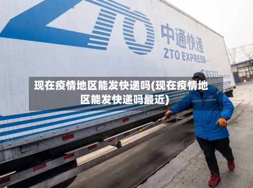 现在疫情地区能发快递吗(现在疫情地区能发快递吗最近)