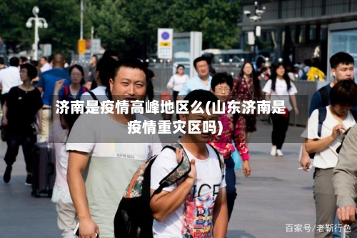 济南是疫情高峰地区么(山东济南是疫情重灾区吗)