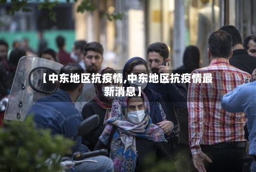 【中东地区抗疫情,中东地区抗疫情最新消息】-第2张图片