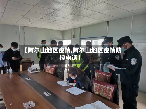 【阿尔山地区疫情,阿尔山地区疫情防控电话】
