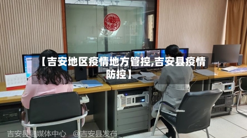 【吉安地区疫情地方管控,吉安县疫情防控】