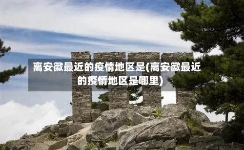 离安徽最近的疫情地区是(离安徽最近的疫情地区是哪里)-第2张图片