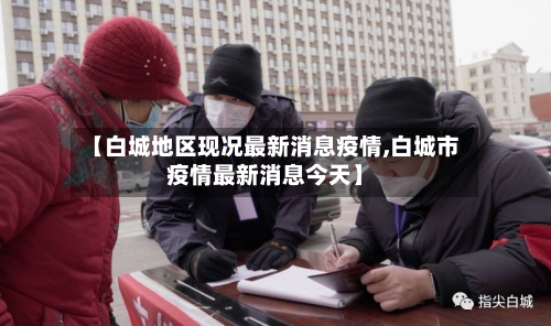 【白城地区现况最新消息疫情,白城市疫情最新消息今天】-第2张图片