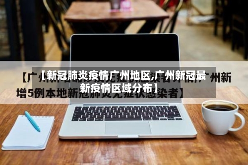 【新冠肺炎疫情广州地区,广州新冠最新疫情区域分布】