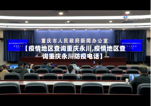 【疫情地区查询重庆永川,疫情地区查询重庆永川防疫电话】-第2张图片