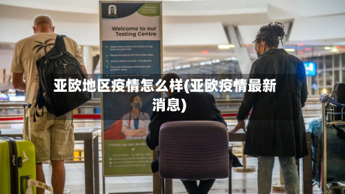 亚欧地区疫情怎么样(亚欧疫情最新消息)-第3张图片