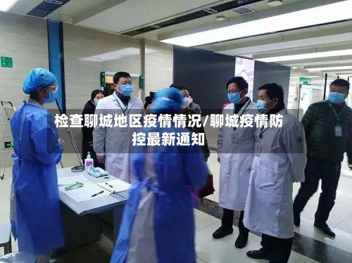 检查聊城地区疫情情况/聊城疫情防控最新通知
