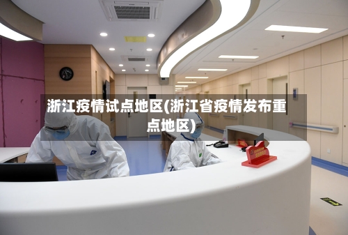 浙江疫情试点地区(浙江省疫情发布重点地区)