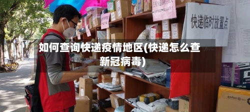 如何查询快递疫情地区(快递怎么查新冠病毒)
