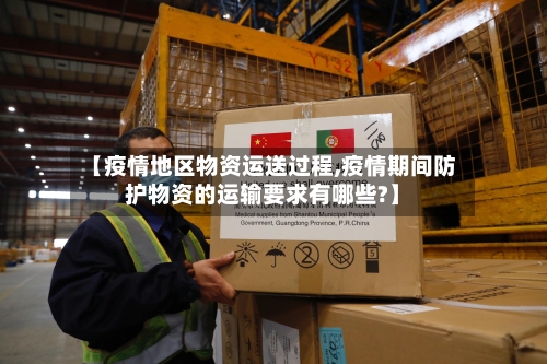 【疫情地区物资运送过程,疫情期间防护物资的运输要求有哪些?】