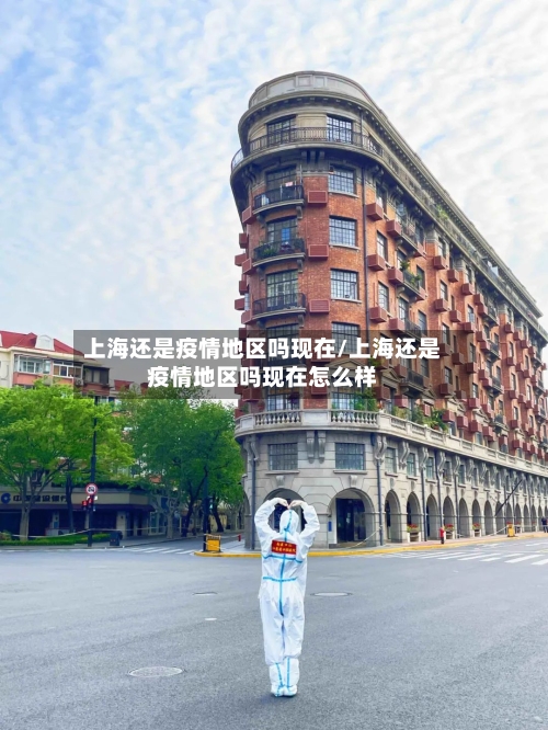 上海还是疫情地区吗现在/上海还是疫情地区吗现在怎么样