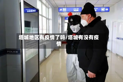 塔城地区有疫情了吗/塔城有没有疫情-第3张图片
