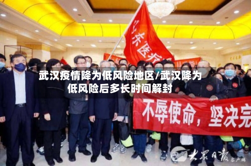 武汉疫情降为低风险地区/武汉降为低风险后多长时间解封-第3张图片