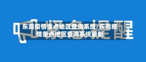 东莞疫情重点地区查询系统/东莞疫情重点地区查询系统最新