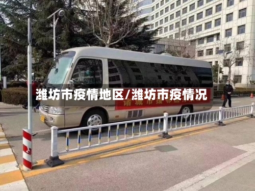 潍坊市疫情地区/潍坊市疫情况-第2张图片