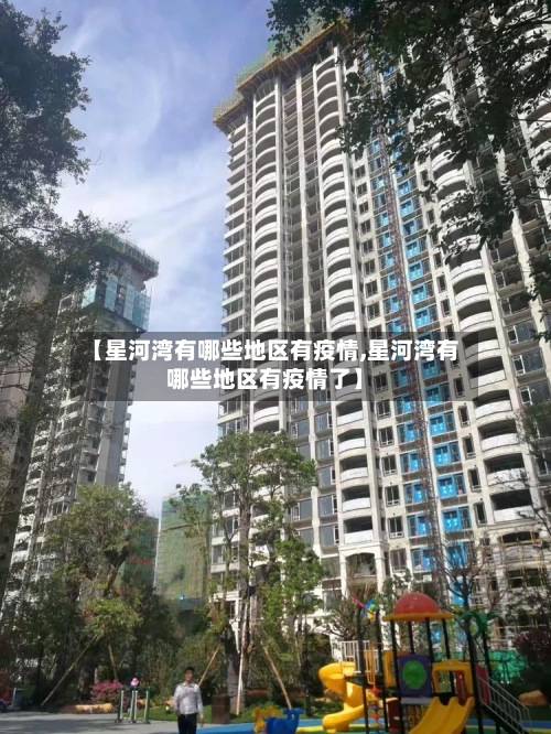 【星河湾有哪些地区有疫情,星河湾有哪些地区有疫情了】-第3张图片