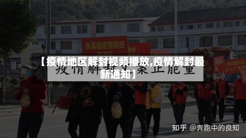 【疫情地区解封视频播放,疫情解封最新通知】