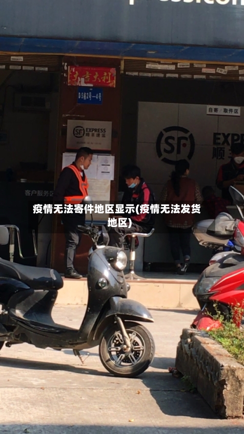 疫情无法寄件地区显示(疫情无法发货地区)