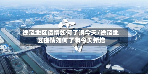徐泾地区疫情如何了啊今天/徐泾地区疫情如何了啊今天新增-第3张图片