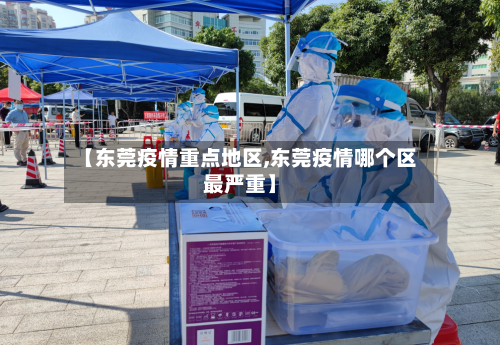 【东莞疫情重点地区,东莞疫情哪个区最严重】-第3张图片
