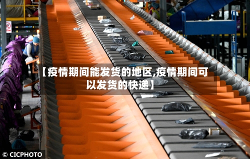 【疫情期间能发货的地区,疫情期间可以发货的快递】