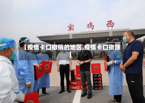 【疫情卡口撤销的地区,疫情卡口撤除】-第2张图片