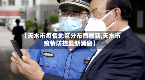 【天水市疫情地区分布图最新,天水市疫情防控最新消息】