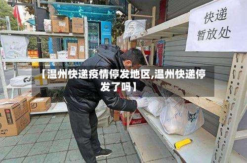 【温州快递疫情停发地区,温州快递停发了吗】-第3张图片