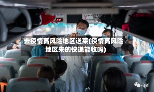 去疫情高风险地区送菜(疫情高风险地区来的快递能收吗)