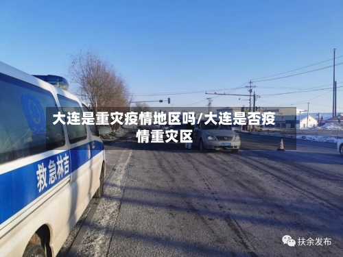 大连是重灾疫情地区吗/大连是否疫情重灾区-第3张图片
