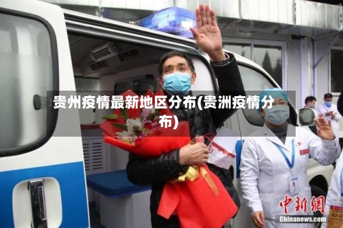 贵州疫情最新地区分布(贵洲疫情分布)