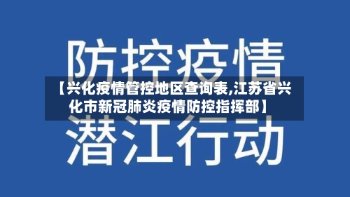 【兴化疫情管控地区查询表,江苏省兴化市新冠肺炎疫情防控指挥部】-第3张图片