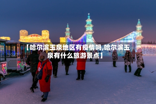 【哈尔滨玉泉地区有疫情吗,哈尔滨玉泉有什么旅游景点】-第2张图片