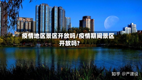 疫情地区景区开放吗/疫情期间景区开放吗?-第2张图片