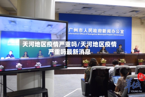 天河地区疫情严重吗/天河地区疫情严重吗最新消息