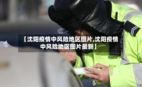 【沈阳疫情中风险地区图片,沈阳疫情中风险地区图片最新】