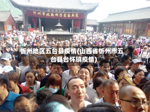 忻州地区五台县疫情(山西省忻州市五台县台怀镇疫情)