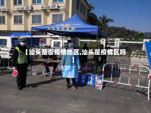 【汕头是否疫情地区,汕头是疫情区吗】-第2张图片