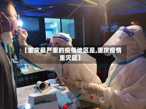 【重庆最严重的疫情地区是,重庆疫情重灾区】-第2张图片