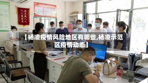 【杨凌疫情风险地区有哪些,杨凌示范区疫情动态】
