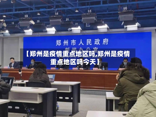 【郑州是疫情重点地区吗,郑州是疫情重点地区吗今天】