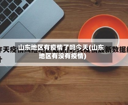 山东地区有疫情了吗今天(山东地区有没有疫情)